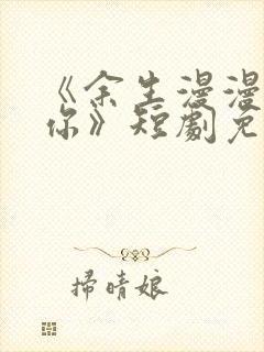 《余生漫漫只为你》短剧免费观看封面