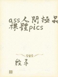 ass人间极品裸体pics