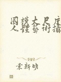 国模大尺度私拍人体艺术摄影