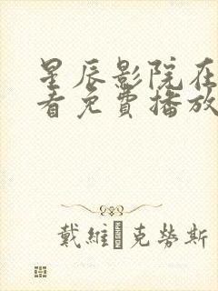 星辰影院在线观看免费播放电视剧大