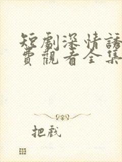 短剧深情诱引免费观看全集电视剧