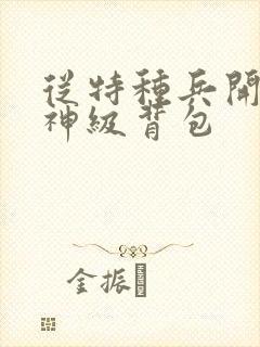 从特种兵开始的神级背包