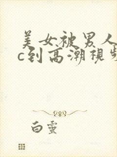 美女被男人狂操c到高潮视频