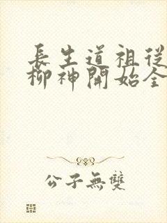 长生道祖从养成柳神开始全文阅读