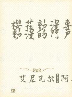 樱花动漫专注做动漫的门户网站