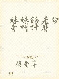 妹妹的老公叫哥哥叫什么