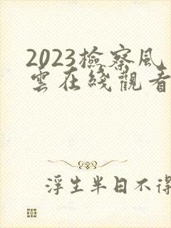 2023检察风云在线观看完整版免费