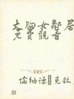 大胸女邻居在线免费观看