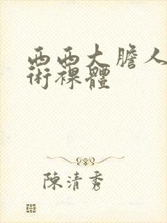 西西大胆人体艺术裸体