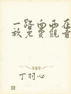 一路向西在线播放免费观看完整版中文