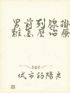 男前列腺排尿困难怎么治疗