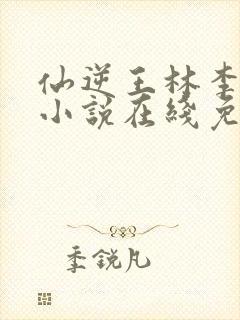 仙逆王林李慕婉小说在线免费阅读完整版