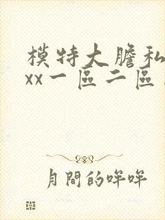 模特大胆私拍xxx一区二区三区