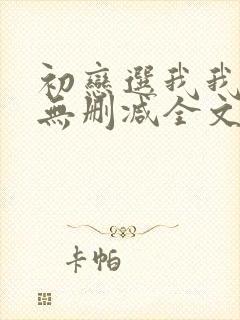 初恋选我我超甜无删减全文阅读