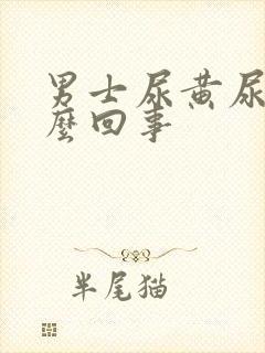 男士尿黄尿是怎么回事