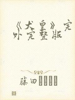 《犬皇》完结番外完整版