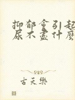 抑郁会引起尿频尿不尽什么原因