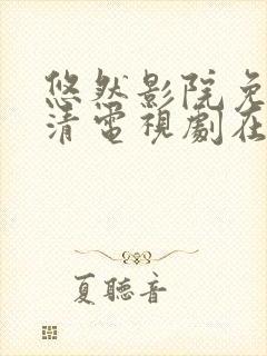 悠然影院免费高清电视剧在线观看