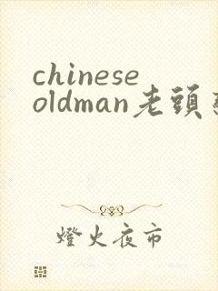 chineseoldman老头恋老视频