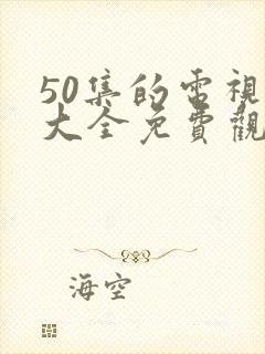 50集的电视剧大全免费观看