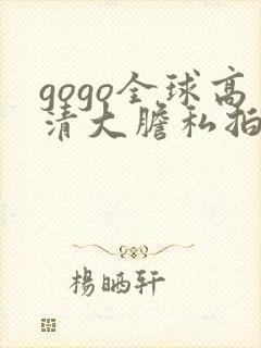 gogo全球高清大胆私拍