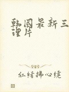 韩国最新三级伦理片