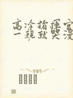 高冷指挥官怎么一亲就哭漫画在线观看