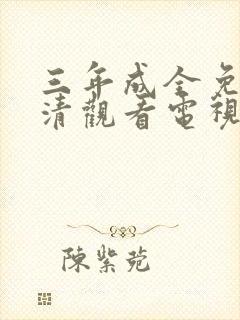 三年成全免费高清观看电视剧完整版