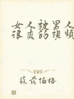 女人被男人操的很爽的视频