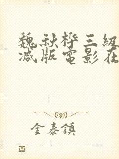 魏秋桦三级未删减版电影在线观看