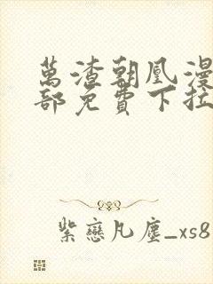 万渣朝凰漫画全部免费下拉式