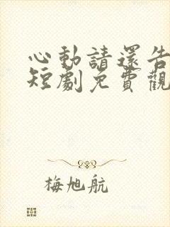 心动请还告诉我短剧免费观看