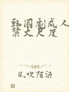 韩国剧成人19禁大尺度