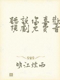 听说你喜欢我电视剧免费看