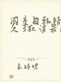 国产日韩精品久久 3取消最新亚洲日产精品封面
