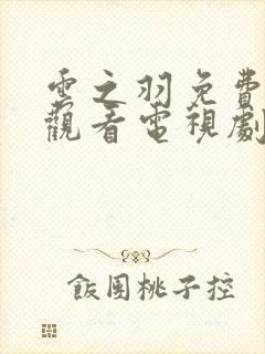 云之羽免费全集观看电视剧