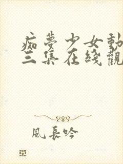 痴梦少女动漫第三集在线观看全集高清