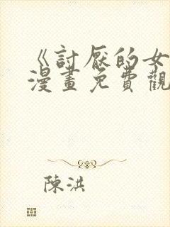 《讨厌的女人》漫画免费观看全集