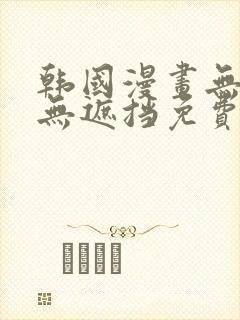 韩国漫画无删减无遮挡免费看