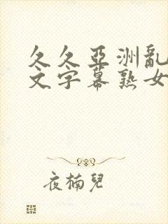 久久亚洲乱码中文字幕熟女