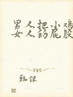 男人把小鸡插进女人的屁股里