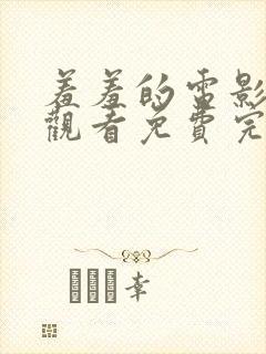 羞羞的电影在线观看免费完整版国语