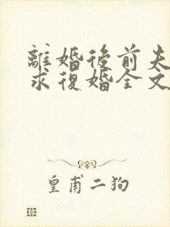 离婚后前夫哭着求复婚全文免费阅读