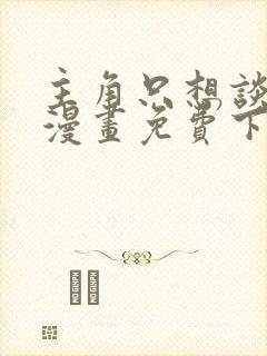 主角只想谈恋爱漫画免费下拉