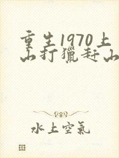重生1970上山打猎赶山的小说封面