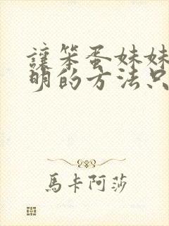 让笨蛋妹妹变聪明的方法只有我的xx的事