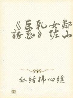 《巨乳女邻居の诱惑》佐山爱