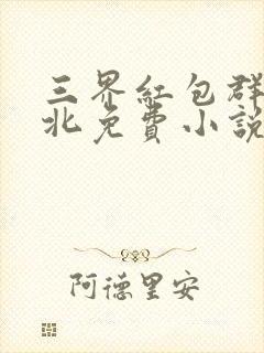 三界红包群陈小北免费小说