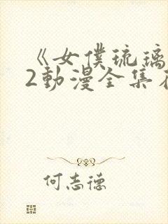 《女仆琉璃川》2动漫全集在线观看