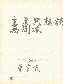 主角只想谈恋爱无删减